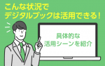 こんな状況でデジタルブックは活用できる！具体的な活用シーンを紹介