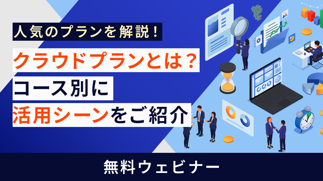30分でサクッと！クラウドプランとは？コース別に活用シーンをご紹介